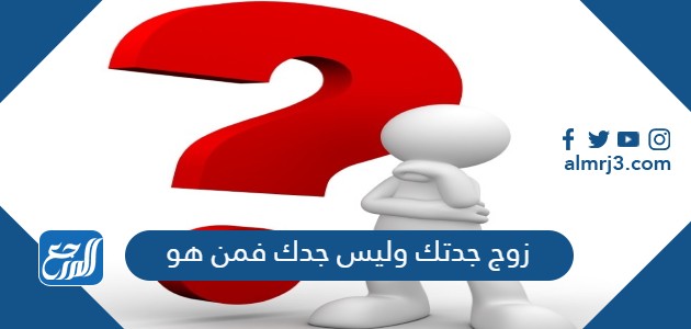 زوج جدتك وليس جدك فمن هو