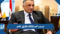 سبب استقالة طارق عامر محافظ البنك المركزي