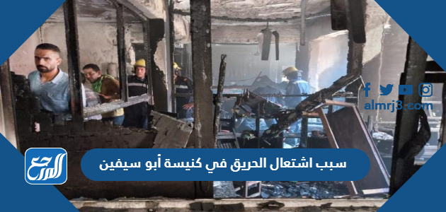 سبب اشتعال الحريق في كنيسة أبو سيفين