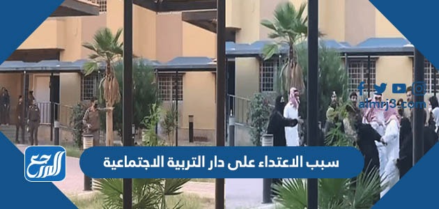 سبب الاعتداء على دار التربية الاجتماعية