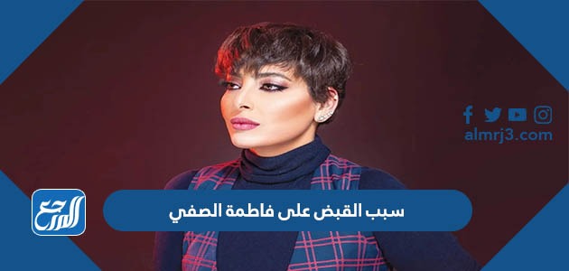 سبب القبض على فاطمة الصفي