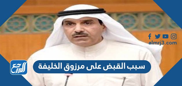 سبب القبض على مرزوق الخليفة