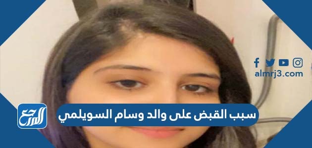 سبب القبض على والد وسام السويلمي