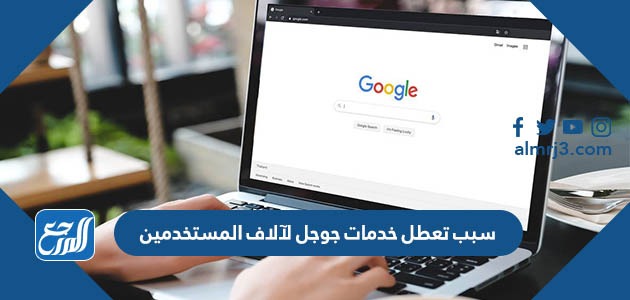 سبب تعطل خدمات جوجل لآلاف المستخدمين