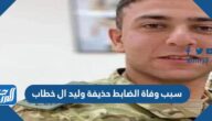سبب وفاة الضابط حذيفة وليد ال خطاب