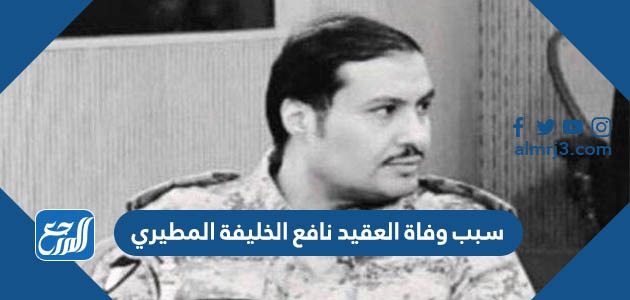 سبب وفاة العقيد نافع الخليفة المطيري