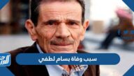 سبب وفاة بسام لطفي