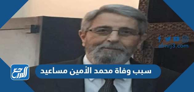 سبب وفاة محمد الأمين مساعيد الأمين العام لرئاسة الجمهورية