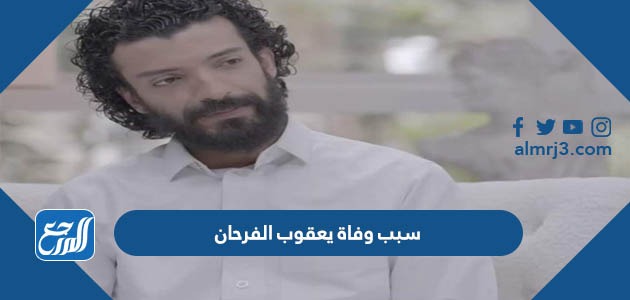 سبب وفاة يعقوب الفرحان