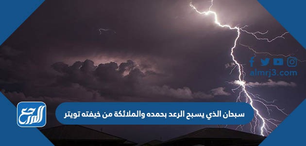 سبحان الذي يسبح الرعد بحمده والملائكة من خيفته تويتر