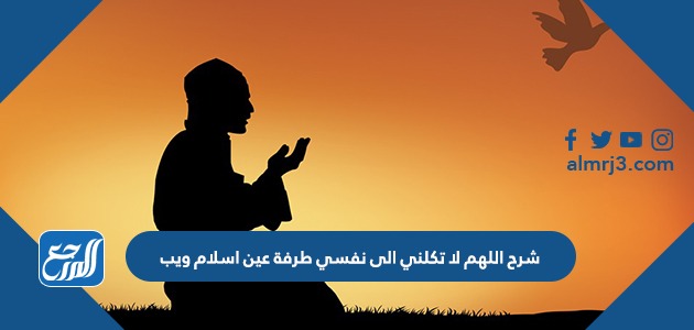 شرح اللهم لا تكلني الى نفسي طرفة عين اسلام ويب