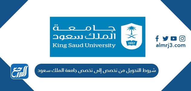 شروط التحويل من تخصص إلى تخصص جامعة الملك سعود