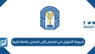 شروط التحويل من تخصص إلى تخصص جامعة طيبة 1445