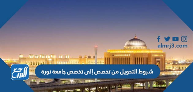 شروط التحويل من تخصص إلى تخصص جامعة نورة