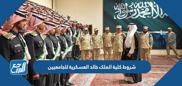شروط كلية الملك خالد العسكرية للجامعيين 1448