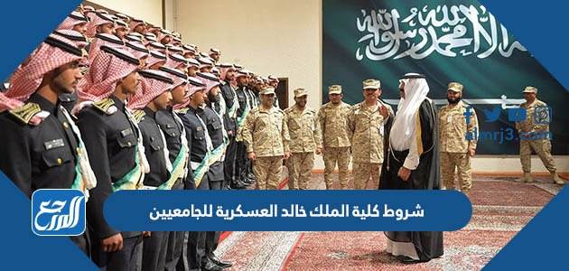 شروط كلية الملك خالد العسكرية للجامعيين