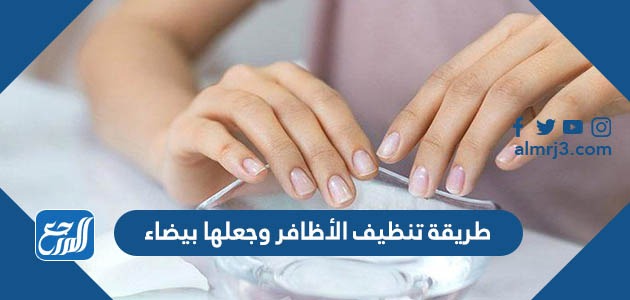 طريقة تنظيف الأظافر وجعلها بيضاء