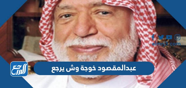 عبدالمقصود خوجة وش يرجع