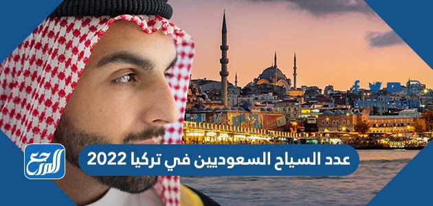 عدد السياح السعوديين في تركيا 2022