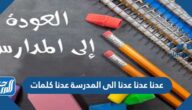 عدنا عدنا عدنا الى المدرسة عدنا كلمات