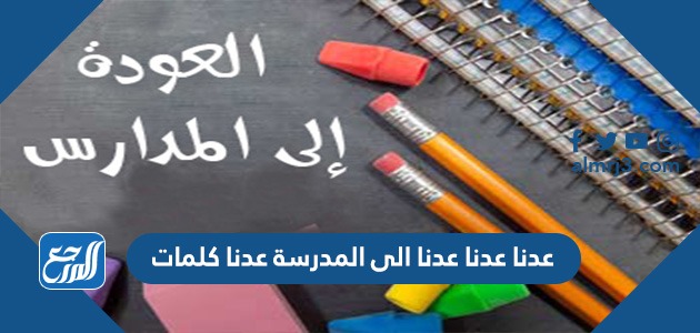 عدنا عدنا عدنا الى المدرسة عدنا كلمات