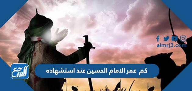 عمر الامام الحسين عند استشهاده