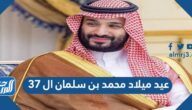 كلام عن عيد ميلاد محمد بن سلمان ال 37