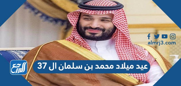 عيد ميلاد محمد بن سلمان ال 37