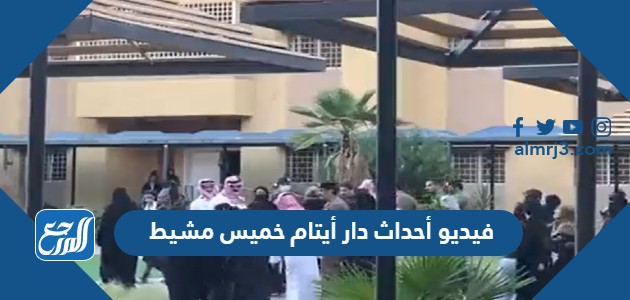 فيديو أحداث دار أيتام خميس مشيط