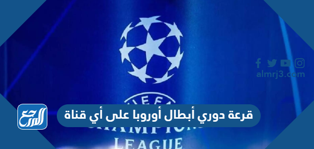 قرعة دوري أبطال أوروبا على أي قناة