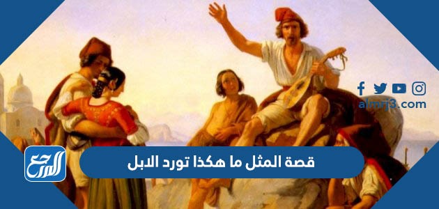 قصة المثل ما هكذا تورد الابل