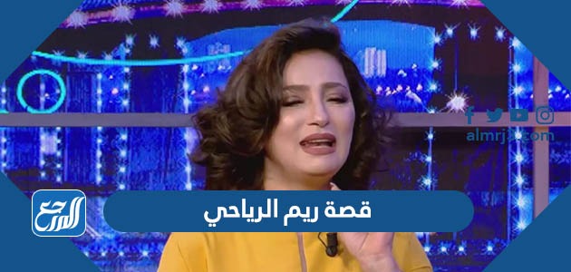 قصة ريم الرياحي بالتفصيل بالكامل