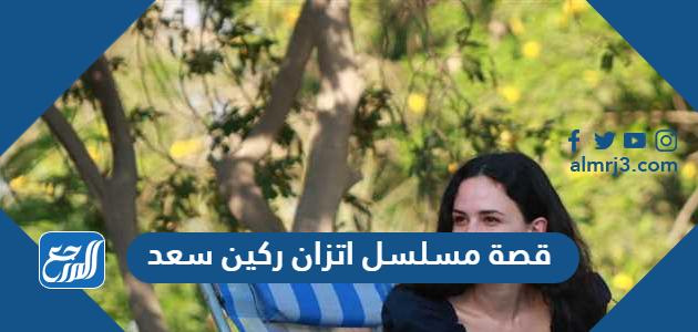 قصة مسلسل اتزان ركين سعد 2022 والقنوات الناقلة