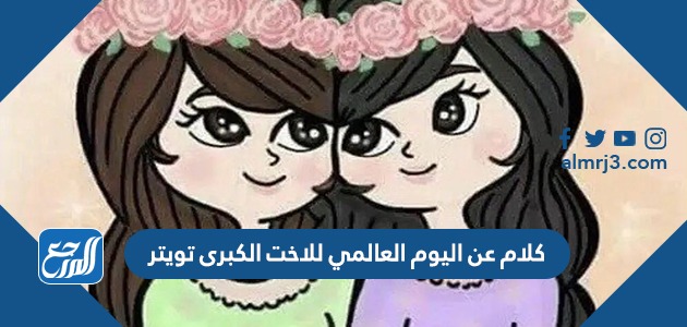 كلام عن اليوم العالمي للاخت الكبرى تويتر