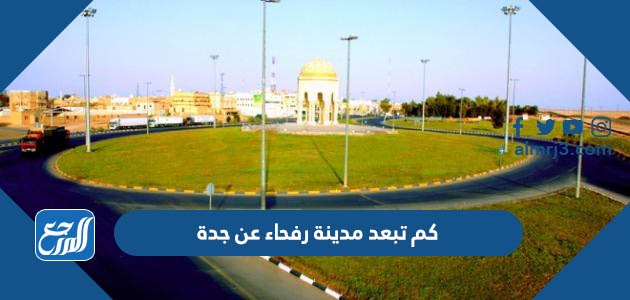 كم تبعد مدينة رفحاء عن جدة