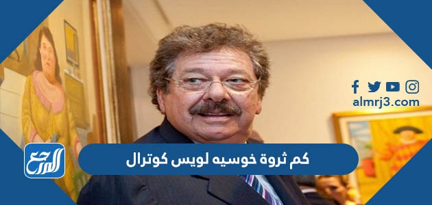 كم ثروة خوسيه لويس كوترال