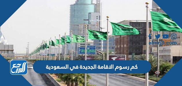كم رسوم الاقامة الجديدة في السعودية