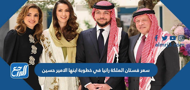 كم سعر فستان الملكة رانيا في خطوبة ابنها الامير حسين