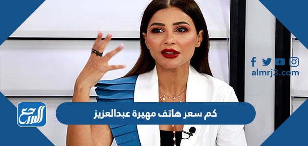 كم سعر هاتف مهيرة عبدالعزيز