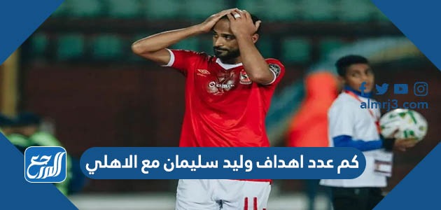 كم عدد اهداف وليد سليمان مع الاهلي