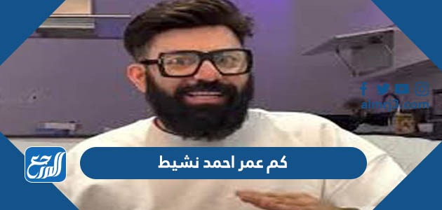 كم عمر احمد نشيط