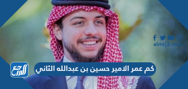 كم عمر الامير حسين بن عبدالله الثاني