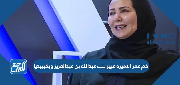 كم عمر الاميرة عبير بنت عبدالله بن عبدالعزيز ويكيبيديا