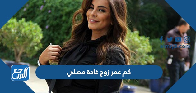كم عمر زوج غادة مصلي