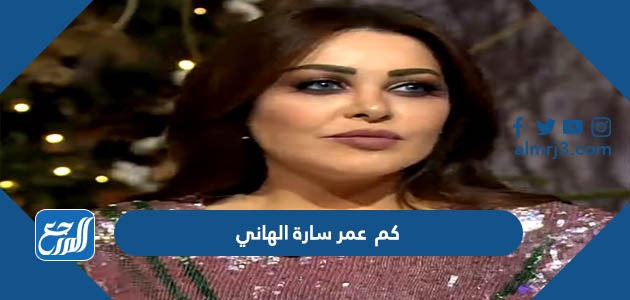 كم عمر سارة الهاني