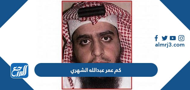 كم عمر عبد الله الشهري