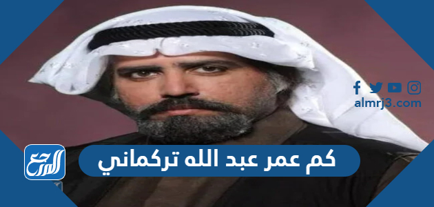 كم عمر عبد الله تركماني