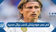 كم عمر مودريتش لاعب ريال مدريد