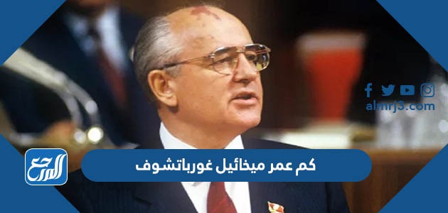 كم عمر ميخائيل غورباتشوف