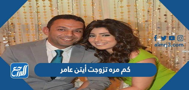 كم مره تزوجت أيتن عامر